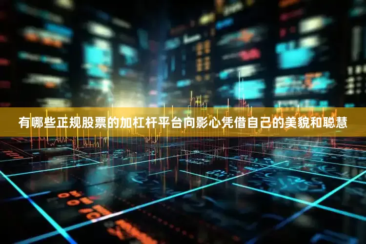 有哪些正规股票的加杠杆平台向影心凭借自己的美貌和聪慧