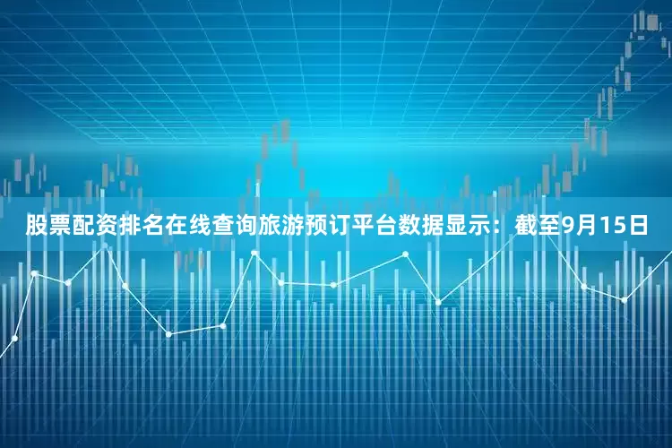 股票配资排名在线查询旅游预订平台数据显示：截至9月15日