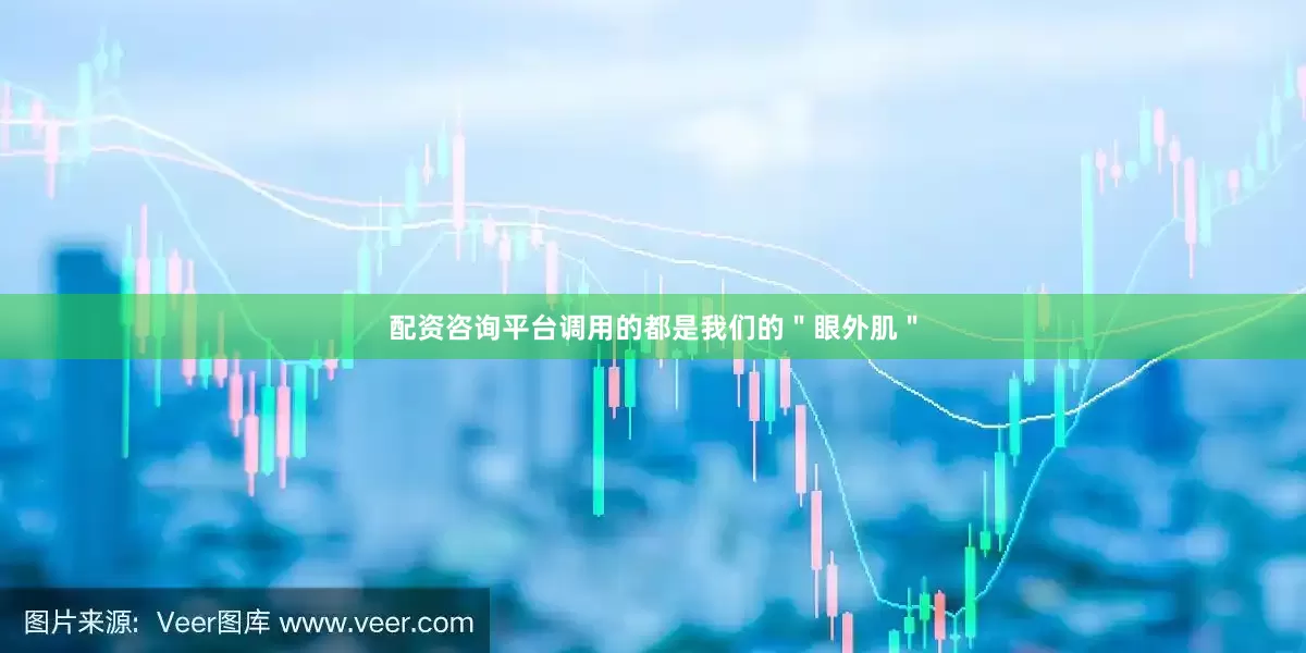 配资咨询平台调用的都是我们的＂眼外肌＂