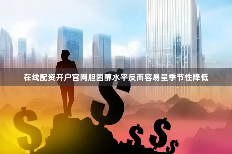 在线配资开户官网胆固醇水平反而容易呈季节性降低