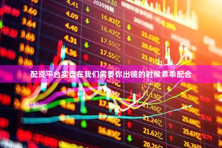配资平台实盘在我们需要你出镜的时候乖乖配合