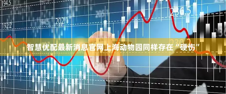 智慧优配最新消息官网上海动物园同样存在“硬伤”