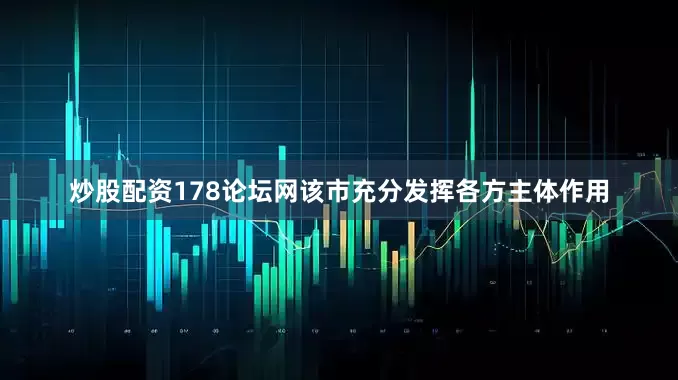 炒股配资178论坛网该市充分发挥各方主体作用