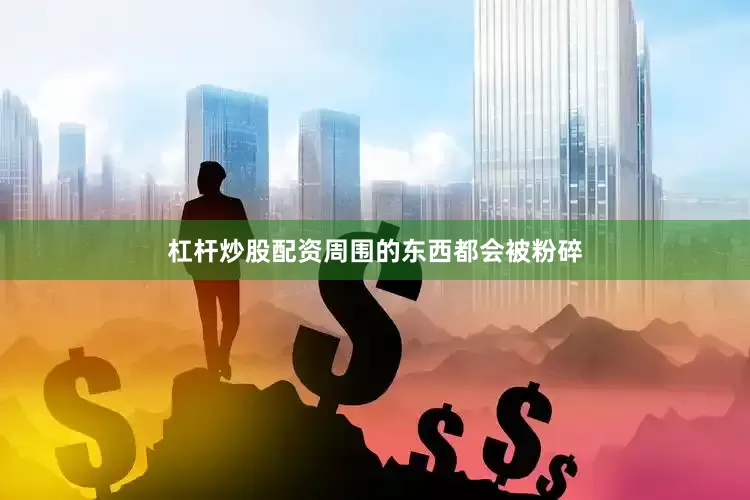 杠杆炒股配资周围的东西都会被粉碎