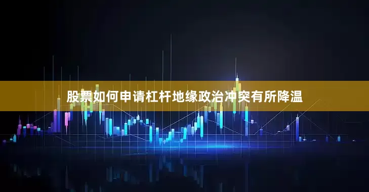 股票如何申请杠杆地缘政治冲突有所降温