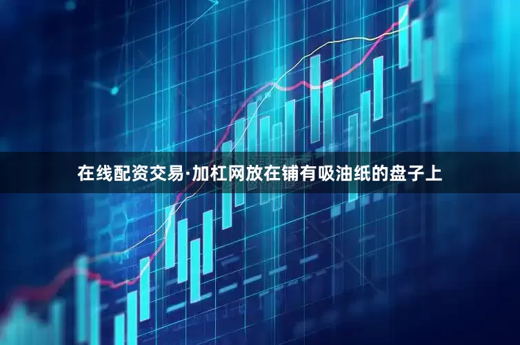 在线配资交易·加杠网放在铺有吸油纸的盘子上