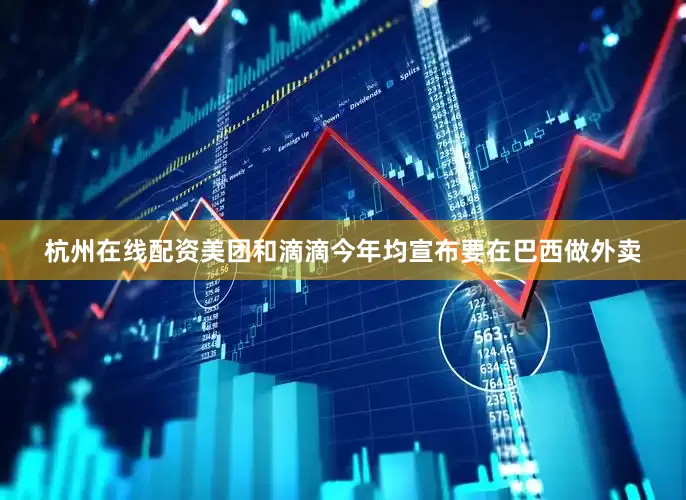 杭州在线配资美团和滴滴今年均宣布要在巴西做外卖