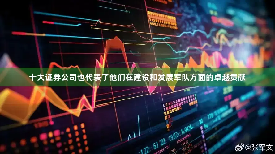 十大证券公司也代表了他们在建设和发展军队方面的卓越贡献