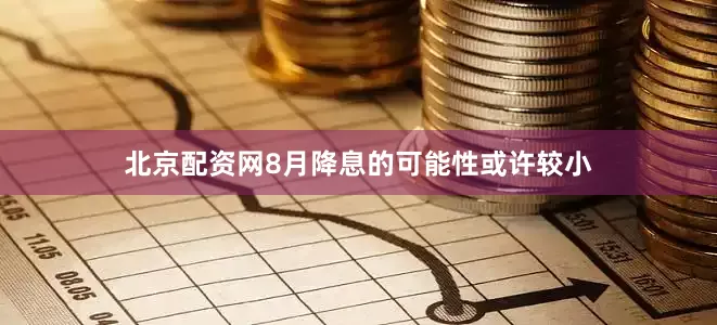 北京配资网8月降息的可能性或许较小