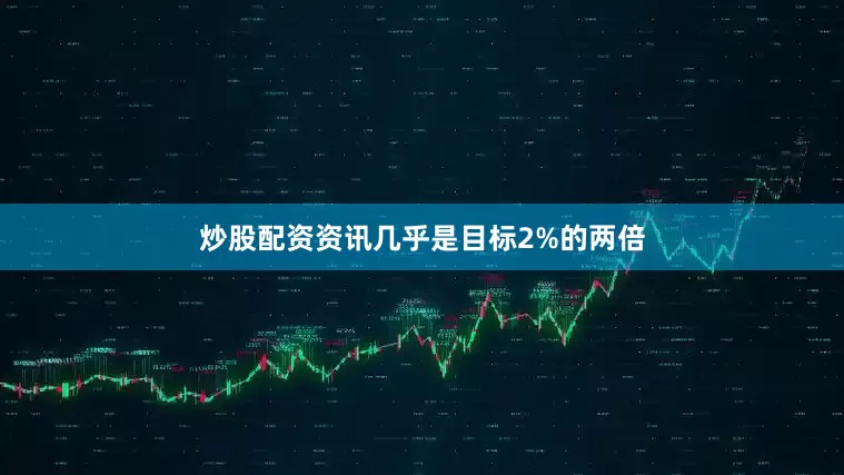 炒股配资资讯几乎是目标2%的两倍