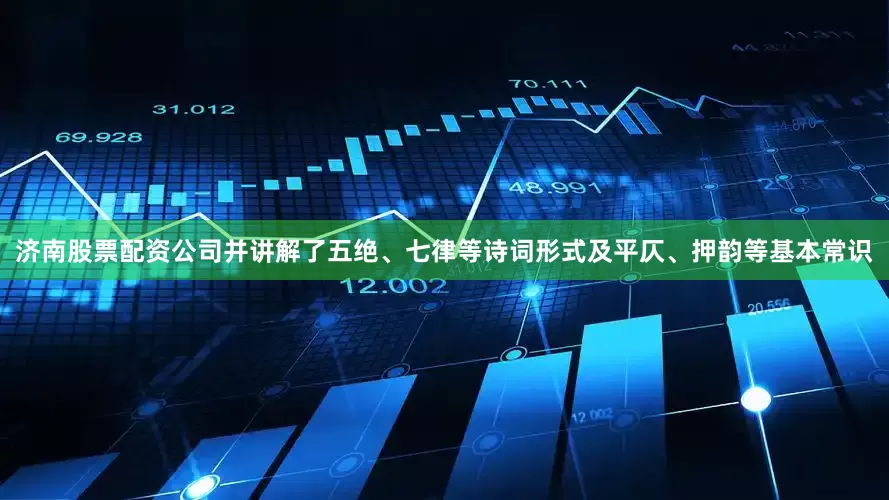 济南股票配资公司并讲解了五绝、七律等诗词形式及平仄、押韵等基本常识