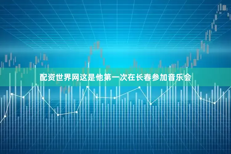 配资世界网这是他第一次在长春参加音乐会