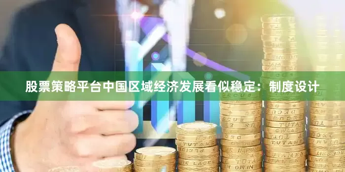 股票策略平台中国区域经济发展看似稳定：制度设计