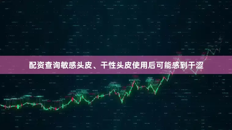 配资查询敏感头皮、干性头皮使用后可能感到干涩