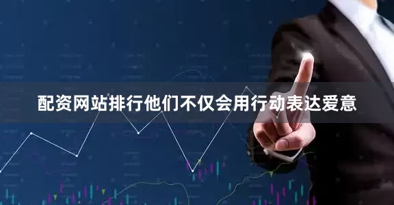 配资网站排行他们不仅会用行动表达爱意