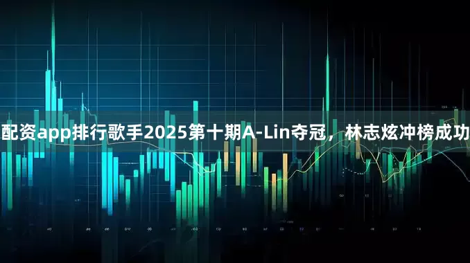 配资app排行歌手2025第十期A-Lin夺冠，林志炫冲榜成功