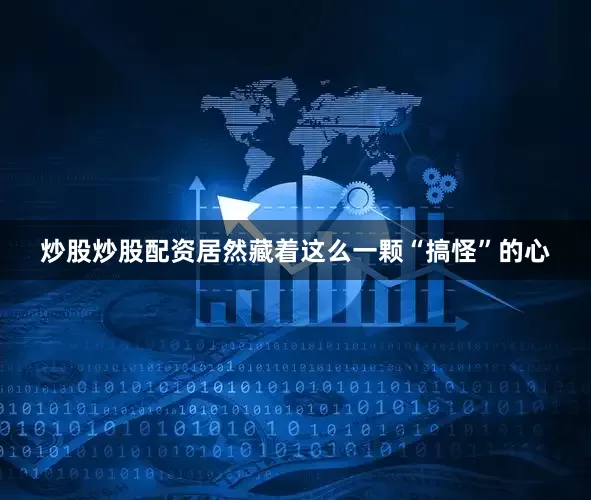 炒股炒股配资居然藏着这么一颗“搞怪”的心
