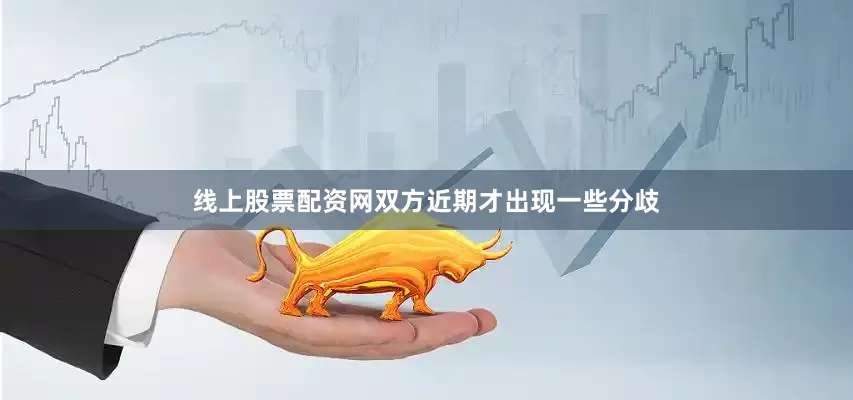 线上股票配资网双方近期才出现一些分歧