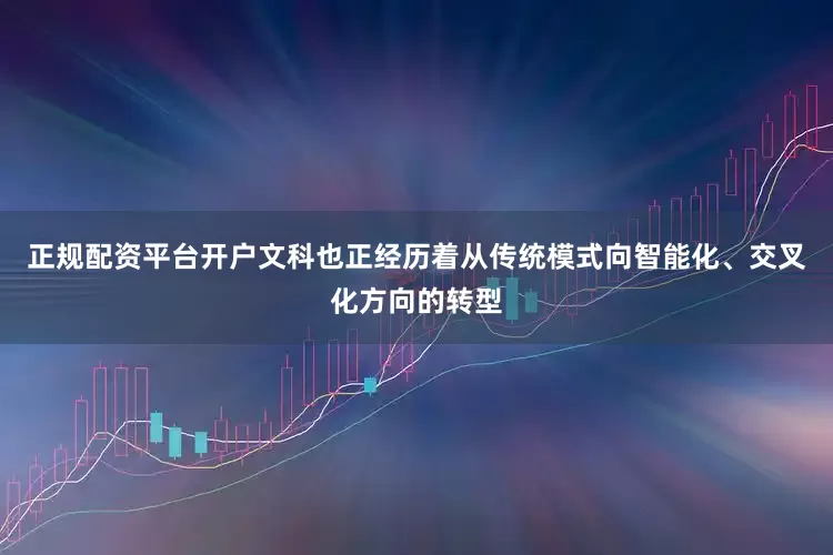 正规配资平台开户文科也正经历着从传统模式向智能化、交叉化方向的转型