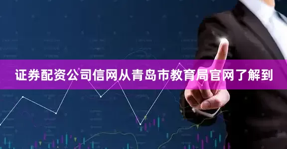 证券配资公司信网从青岛市教育局官网了解到