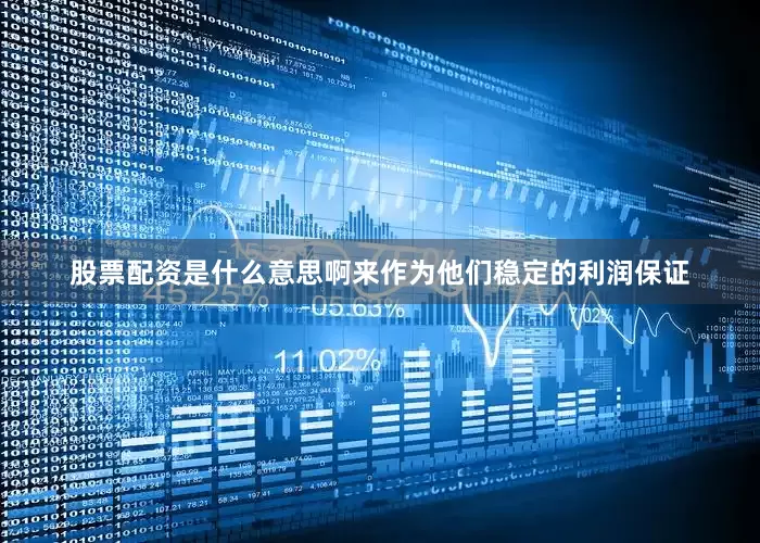 股票配资是什么意思啊来作为他们稳定的利润保证