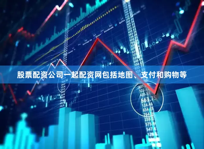 股票配资公司一起配资网包括地图、支付和购物等