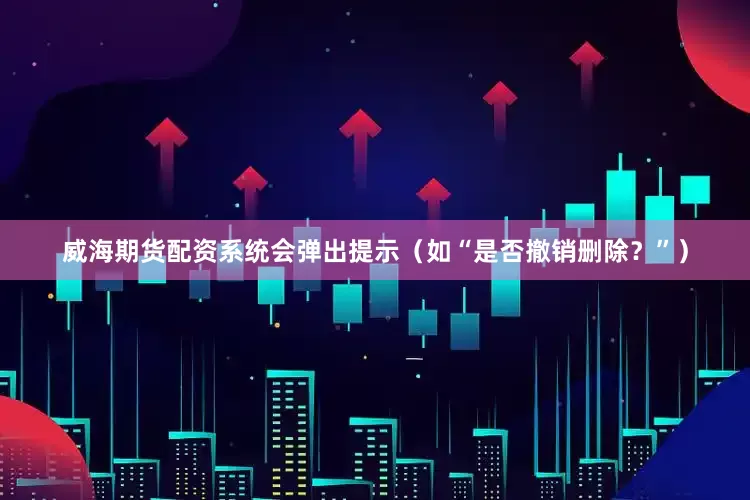 威海期货配资系统会弹出提示（如“是否撤销删除？”）