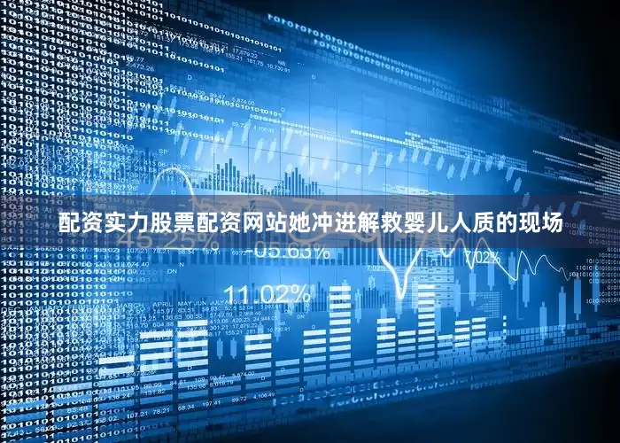 配资实力股票配资网站她冲进解救婴儿人质的现场