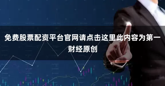 免费股票配资平台官网请点击这里此内容为第一财经原创