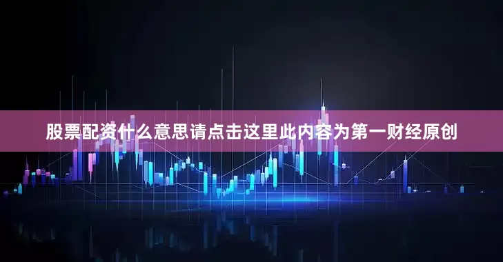 股票配资什么意思请点击这里此内容为第一财经原创