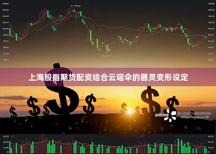 上海股指期货配资结合云瑶伞的器灵变形设定