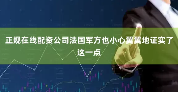 正规在线配资公司法国军方也小心翼翼地证实了这一点