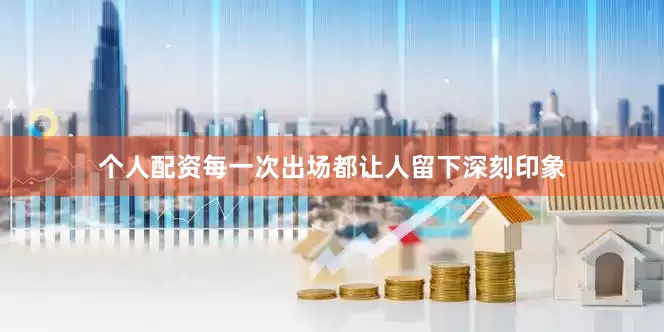 个人配资每一次出场都让人留下深刻印象