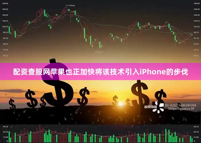 配资查股网苹果也正加快将该技术引入iPhone的步伐
