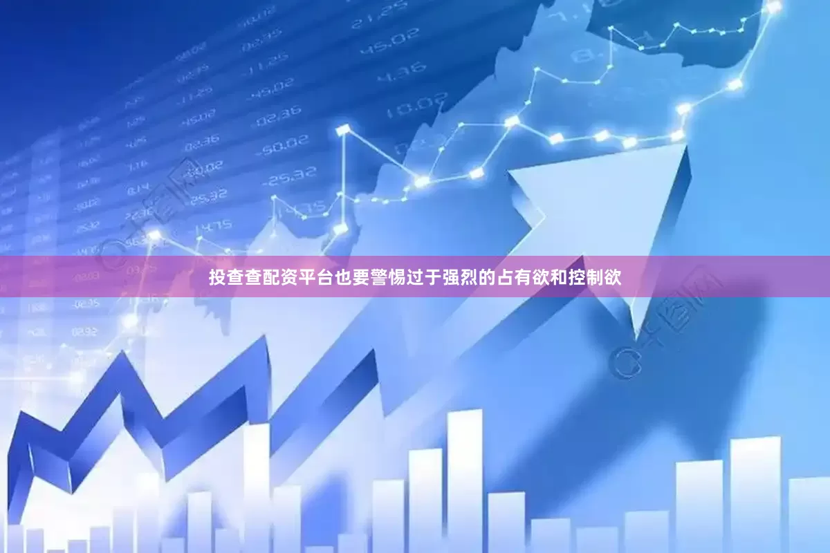 投查查配资平台也要警惕过于强烈的占有欲和控制欲