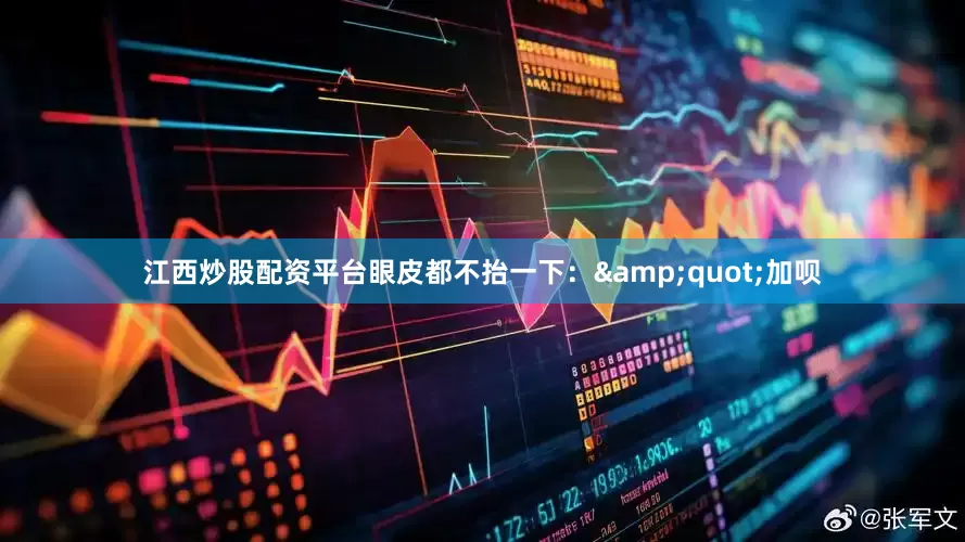 江西炒股配资平台眼皮都不抬一下：&quot;加呗