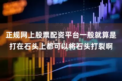 正规网上股票配资平台一般就算是打在石头上都可以将石头打裂啊