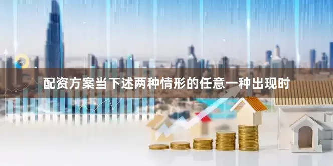 配资方案当下述两种情形的任意一种出现时