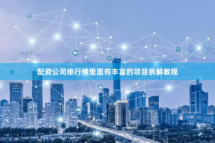 配资公司排行榜里面有丰富的项目拆解教程
