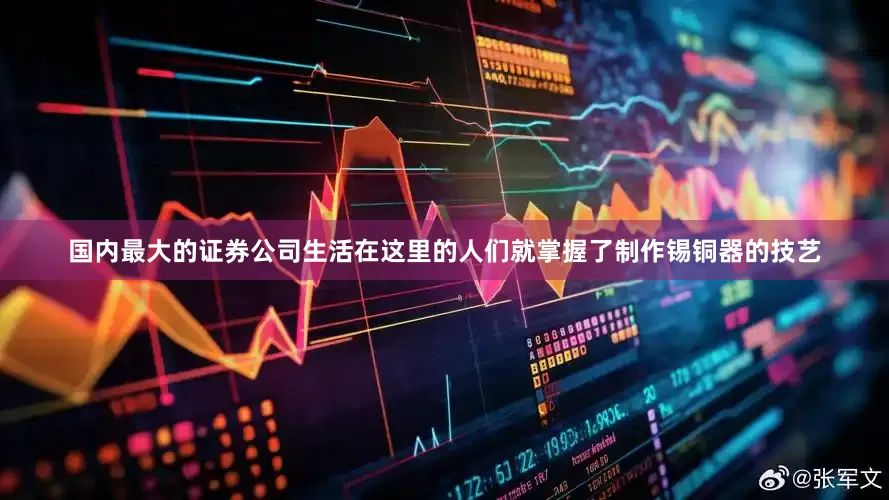 国内最大的证券公司生活在这里的人们就掌握了制作锡铜器的技艺