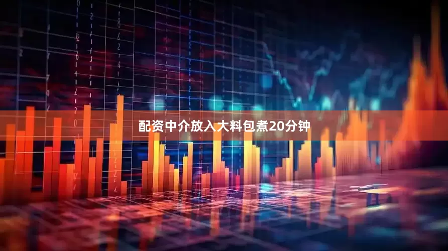 配资中介放入大料包煮20分钟