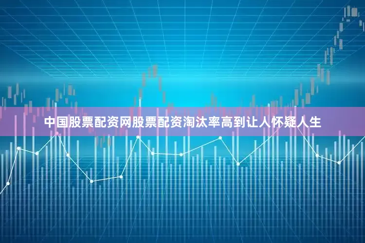中国股票配资网股票配资淘汰率高到让人怀疑人生