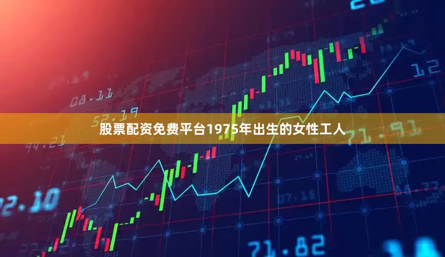 股票配资免费平台1975年出生的女性工人