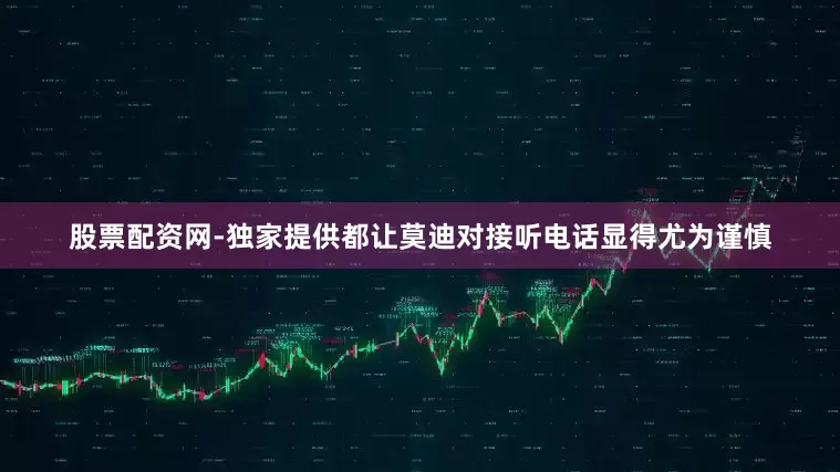 股票配资网-独家提供都让莫迪对接听电话显得尤为谨慎