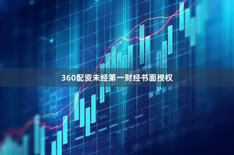360配资未经第一财经书面授权