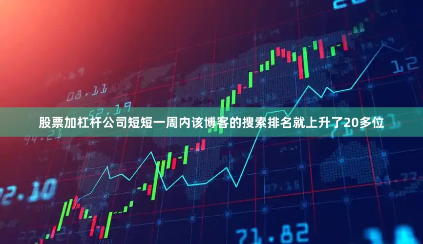 股票加杠杆公司短短一周内该博客的搜索排名就上升了20多位