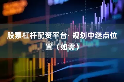 股票杠杆配资平台· 规划中继点位置（如需）