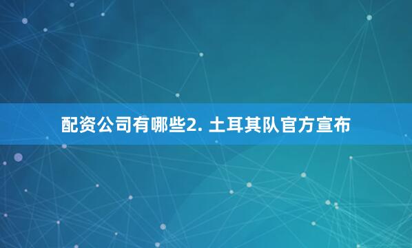 配资公司有哪些　　2. 土耳其队官方宣布